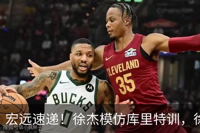 宏远速递！徐杰模仿库里特训，徐昕确定美方经纪，张文逸降薪留队
